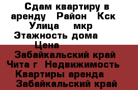 Сдам квартиру в аренду › Район ­ Кск › Улица ­ 5мкр  › Этажность дома ­ 5 › Цена ­ 12 000 - Забайкальский край, Чита г. Недвижимость » Квартиры аренда   . Забайкальский край